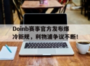 竞技宝-关于Doinb赛事官方发布爆冷新规，利物浦争议不断！的信息